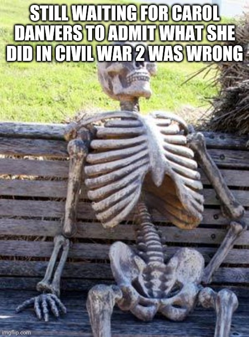 Waiting Skeleton | STILL WAITING FOR CAROL DANVERS TO ADMIT WHAT SHE DID IN CIVIL WAR 2 WAS WRONG | image tagged in memes,waiting skeleton | made w/ Imgflip meme maker