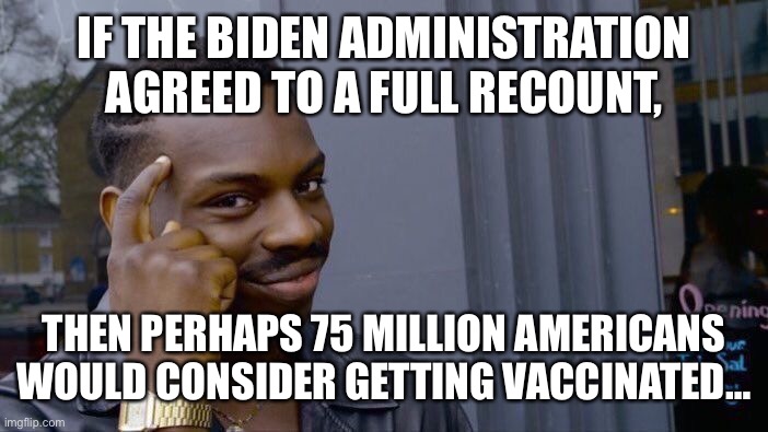 It’s not asking too much, right? | IF THE BIDEN ADMINISTRATION AGREED TO A FULL RECOUNT, THEN PERHAPS 75 MILLION AMERICANS WOULD CONSIDER GETTING VACCINATED… | image tagged in memes,roll safe think about it,vaccine,covid-19,recount,election fraud | made w/ Imgflip meme maker