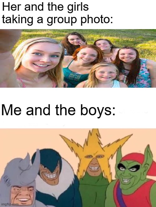 Me and the boys | Her and the girls taking a group photo:; Me and the boys: | image tagged in memes,me and the boys | made w/ Imgflip meme maker