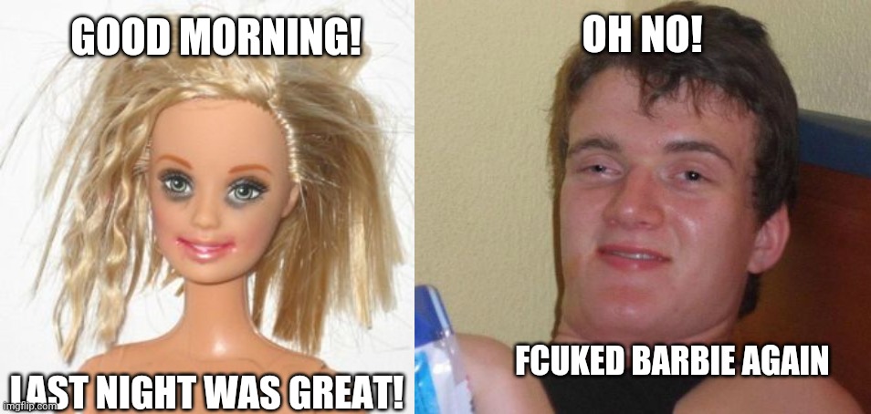 OH NO! GOOD MORNING! FCUKED BARBIE AGAIN; LAST NIGHT WAS GREAT! | image tagged in barbie estudiante,memes,10 guy | made w/ Imgflip meme maker