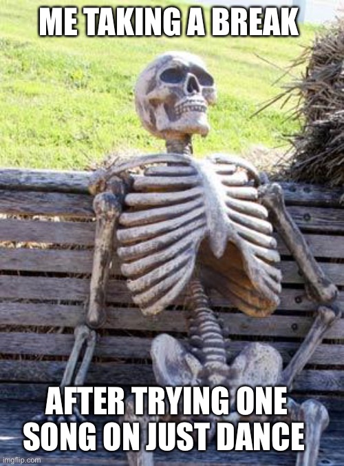 Those dances a workout for real | ME TAKING A BREAK; AFTER TRYING ONE SONG ON JUST DANCE | image tagged in memes,waiting skeleton | made w/ Imgflip meme maker