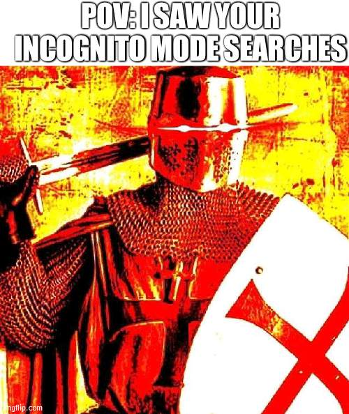 oh no | POV: I SAW YOUR INCOGNITO MODE SEARCHES | image tagged in blank white template,deep fried crusader | made w/ Imgflip meme maker