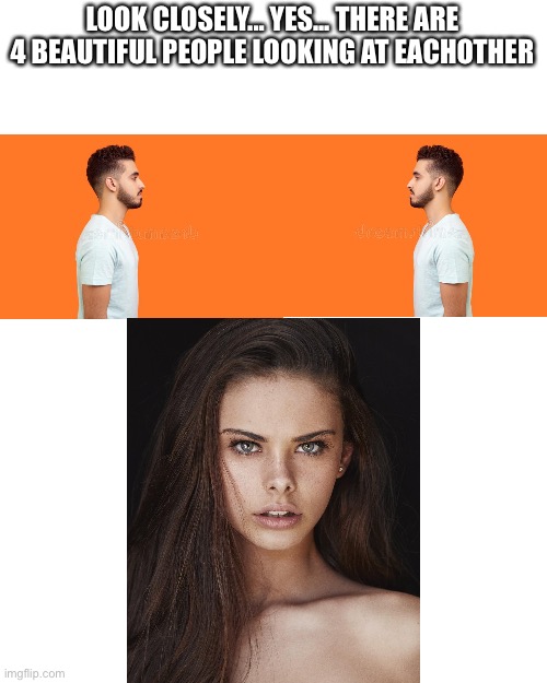 LOOK CLOSELY... YES... THERE ARE 4 BEAUTIFUL PEOPLE LOOKING AT EACHOTHER | image tagged in memes,blank transparent square | made w/ Imgflip meme maker