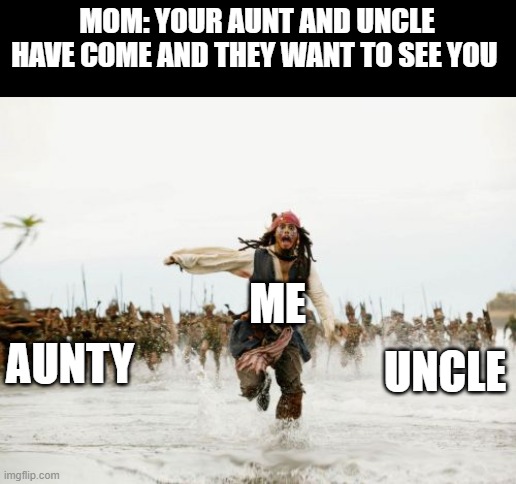 The guest have arrived | MOM: YOUR AUNT AND UNCLE HAVE COME AND THEY WANT TO SEE YOU; ME; AUNTY; UNCLE | image tagged in memes,jack sparrow being chased | made w/ Imgflip meme maker