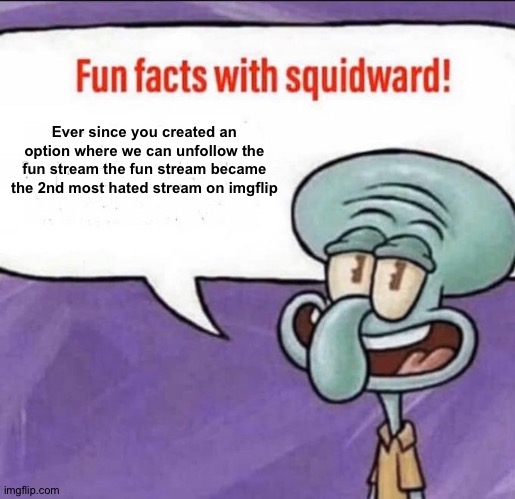 Sad. But true. There were less and less upvotes in the fun stream since 3 months ago. We can't even get to 1000 upvotes anymore | Ever since you created an option where we can unfollow the fun stream the fun stream became the 2nd most hated stream on imgflip | image tagged in fun facts with squidward | made w/ Imgflip meme maker