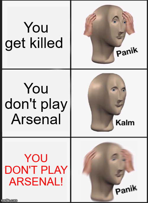 Panik Kalm Panik | You get killed; You don't play Arsenal; YOU DON'T PLAY ARSENAL! | image tagged in memes,panik kalm panik | made w/ Imgflip meme maker