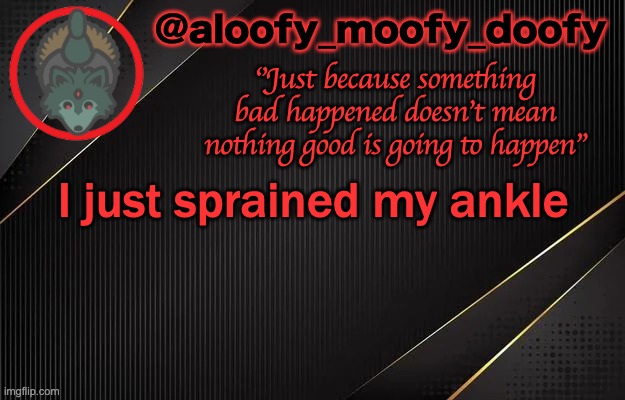 aloofy_moofy_doofy template | I just sprained my ankle | image tagged in aloofy_moofy_doofy template | made w/ Imgflip meme maker