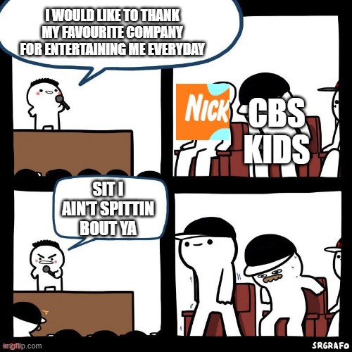 ni-ni-ni-ni-ni-ni-ni-ni-nickelodeon! | I WOULD LIKE TO THANK MY FAVOURITE COMPANY FOR ENTERTAINING ME EVERYDAY; CBS KIDS; SIT I AIN'T SPITTIN BOUT YA | image tagged in sit down,cbs,nickelodeon | made w/ Imgflip meme maker