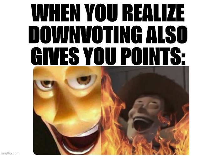 Satanic Woody | WHEN YOU REALIZE DOWNVOTING ALSO GIVES YOU POINTS: | image tagged in satanic woody | made w/ Imgflip meme maker