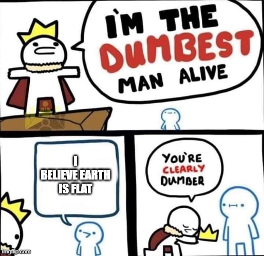 Flat Earther | I BELIEVE EARTH IS FLAT | image tagged in dumbest man alive blank,flat earth,earth,flat earthers | made w/ Imgflip meme maker