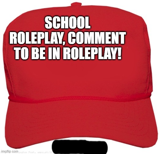 blank red MAGA hat | SCHOOL ROLEPLAY, COMMENT TO BE IN ROLEPLAY! | image tagged in blank red maga hat | made w/ Imgflip meme maker