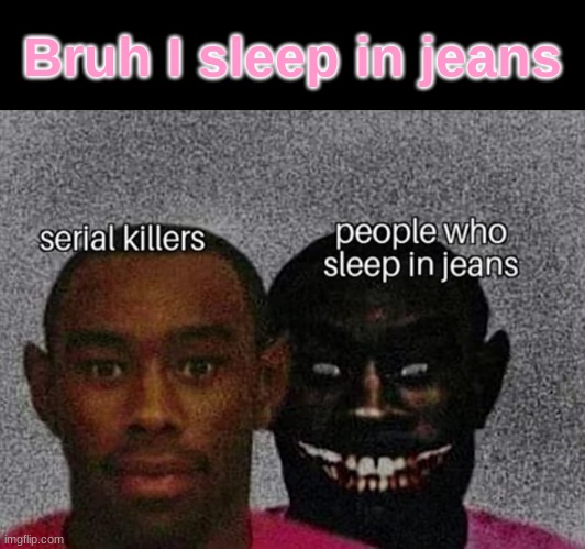 Bruh I sleep in jeans | made w/ Imgflip meme maker