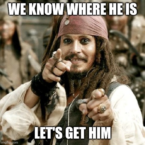 POINT JACK | WE KNOW WHERE HE IS LET'S GET HIM | image tagged in point jack | made w/ Imgflip meme maker