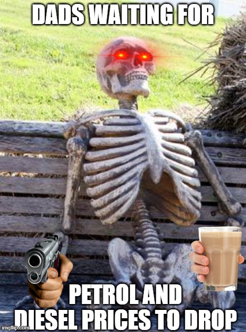 dad, am i right? |  DADS WAITING FOR; PETROL AND DIESEL PRICES TO DROP | image tagged in memes,waiting skeleton | made w/ Imgflip meme maker