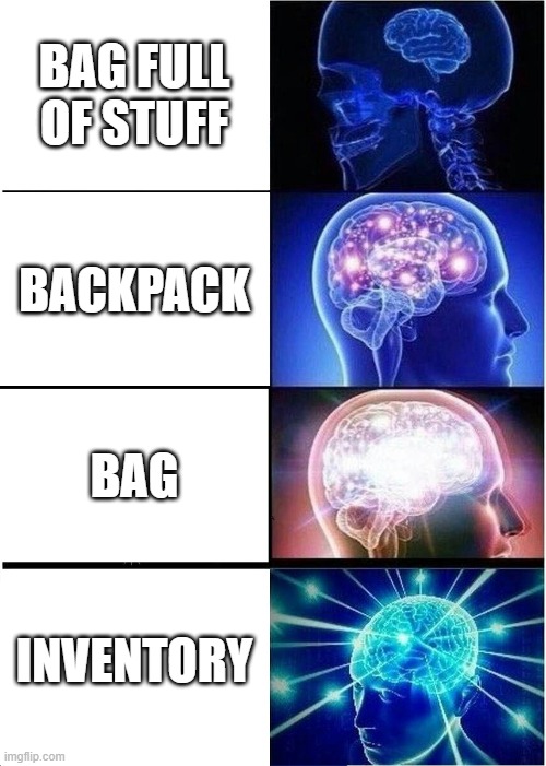 No, its inventory | BAG FULL OF STUFF; BACKPACK; BAG; INVENTORY | image tagged in memes,expanding brain,haha brrrrrrr,oh wow are you actually reading these tags | made w/ Imgflip meme maker