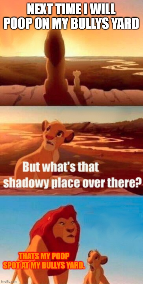 Simba Shadowy Place Meme | NEXT TIME I WILL POOP ON MY BULLYS YARD; THATS MY POOP SPOT AT MY BULLYS YARD. | image tagged in memes,simba shadowy place | made w/ Imgflip meme maker