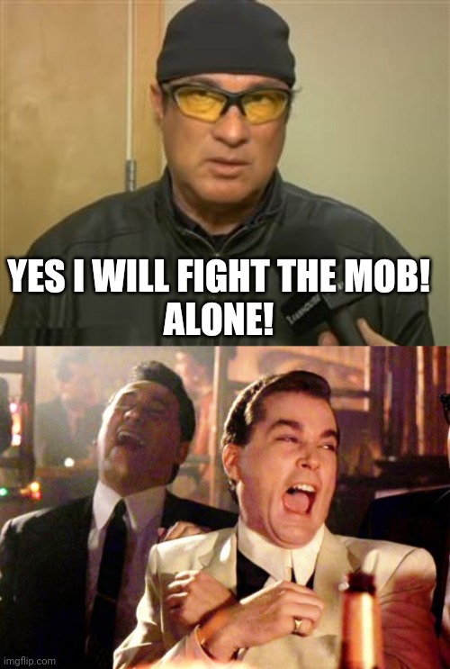YES I WILL FIGHT THE MOB!
ALONE! | image tagged in steven seagal mma,goodfellas laugh | made w/ Imgflip meme maker