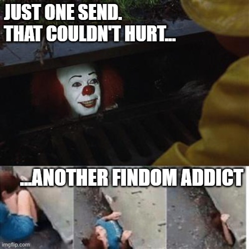 IT's Findom | JUST ONE SEND. THAT COULDN'T HURT... ...ANOTHER FINDOM ADDICT | image tagged in pennywise in sewer,memes | made w/ Imgflip meme maker