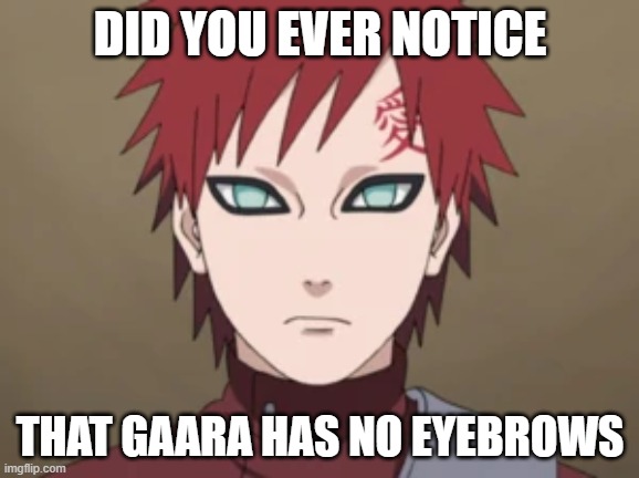 bbbbbbbruh | DID YOU EVER NOTICE; THAT GAARA HAS NO EYEBROWS | image tagged in gaara,naruto,eyebrows | made w/ Imgflip meme maker
