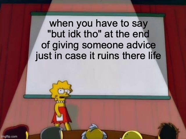 Lisa Simpson's Presentation | when you have to say "but idk tho" at the end of giving someone advice just in case it ruins there life | image tagged in memes | made w/ Imgflip meme maker