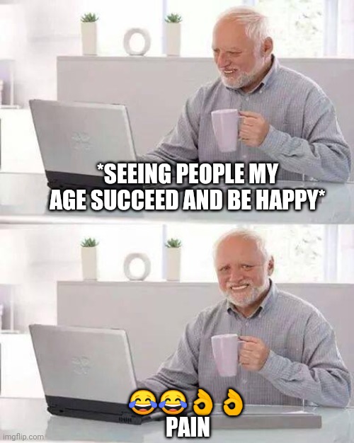 Hide the Pain Harold | *SEEING PEOPLE MY AGE SUCCEED AND BE HAPPY*; 😂😂👌👌
PAIN | image tagged in memes,hide the pain harold,pain,success,sarcasm | made w/ Imgflip meme maker