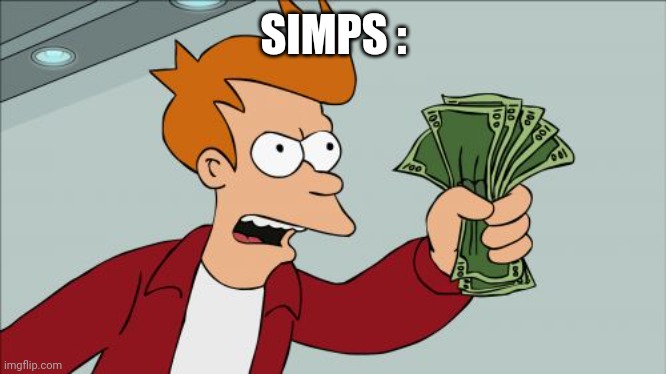 Shut Up And Take My Money Fry Meme | SIMPS : | image tagged in memes,shut up and take my money fry | made w/ Imgflip meme maker