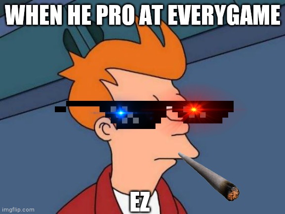 Futurama Fry | WHEN HE PRO AT EVERYGAME; EZ | image tagged in memes,futurama fry | made w/ Imgflip meme maker