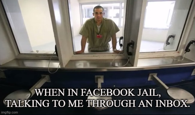 Facebook Jail | WHEN IN FACEBOOK JAIL, TALKING TO ME THROUGH AN INBOX. | image tagged in facebook,jail,prison,inbox,censorship,ban | made w/ Imgflip meme maker