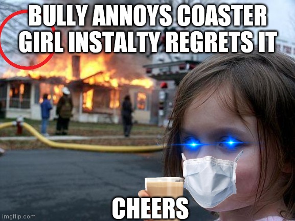 Disaster Girl Meme | BULLY ANNOYS COASTER GIRL INSTALTY REGRETS IT; CHEERS | image tagged in memes,disaster girl | made w/ Imgflip meme maker