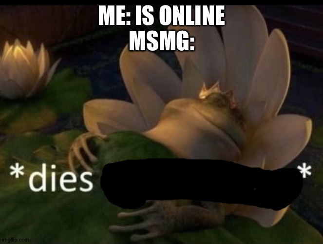 Dies from cringe | ME: IS ONLINE
MSMG: | image tagged in dies from cringe | made w/ Imgflip meme maker