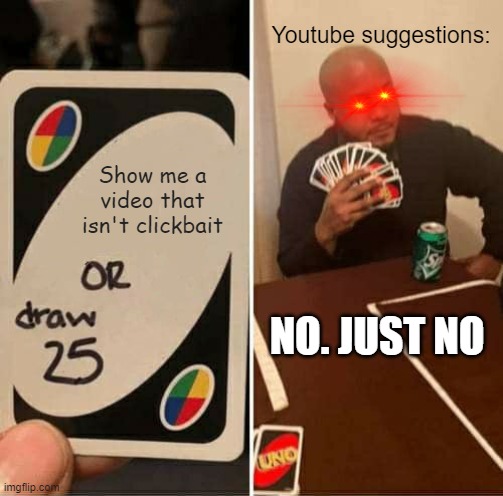 I'm running out of ideas | Youtube suggestions:; Show me a video that isn't clickbait; NO. JUST NO | image tagged in memes,uno draw 25 cards,youtube,no | made w/ Imgflip meme maker