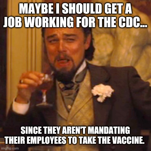 I'll go work for the cdc, get some things straightened out. | MAYBE I SHOULD GET A JOB WORKING FOR THE CDC... SINCE THEY AREN'T MANDATING THEIR EMPLOYEES TO TAKE THE VACCINE. | image tagged in memes | made w/ Imgflip meme maker
