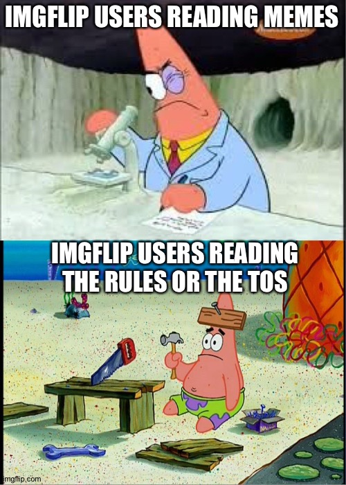 I don't mean to be rude here but they hardly ever read the rules. Can we just make the rules more visible to them? | IMGFLIP USERS READING MEMES; IMGFLIP USERS READING THE RULES OR THE TOS | image tagged in patrick smart dumb,imgflip,no offence,imgflip users | made w/ Imgflip meme maker