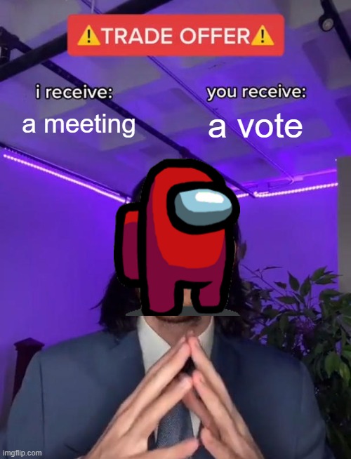 This is actually true.. | a meeting; a vote | image tagged in trade offer | made w/ Imgflip meme maker