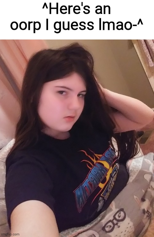 ^Here's an oorp I guess lmao-^ | made w/ Imgflip meme maker