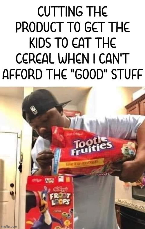 CUTTING THE PRODUCT TO GET THE KIDS TO EAT THE CEREAL WHEN I CAN'T AFFORD THE "GOOD" STUFF | image tagged in cereal,cutting | made w/ Imgflip meme maker