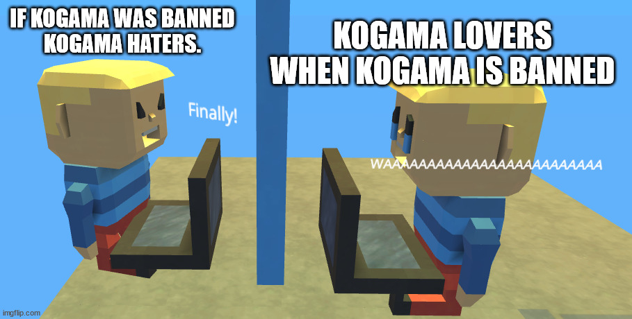 KoGaMa meme | IF KOGAMA WAS BANNED
KOGAMA HATERS. KOGAMA LOVERS
WHEN KOGAMA IS BANNED | image tagged in funny memes | made w/ Imgflip meme maker
