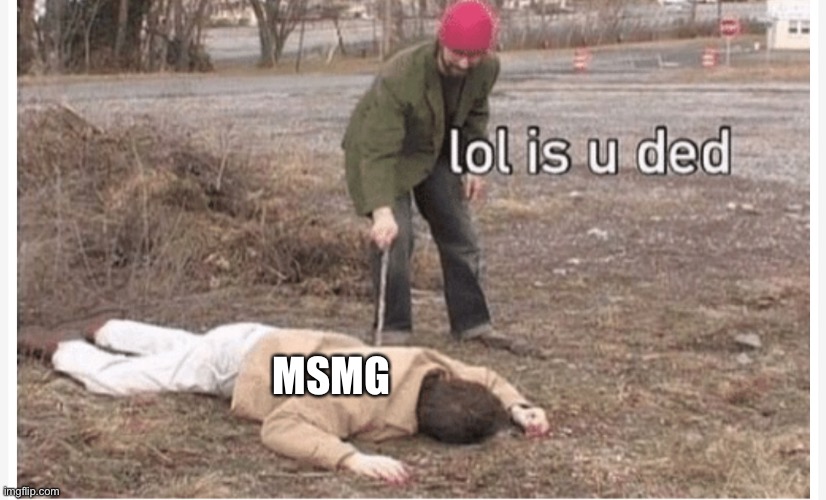 Lol is u ded | MSMG | image tagged in lol is u ded | made w/ Imgflip meme maker