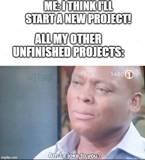 Another will join them soon, I'm sure of it. | ME: I THINK I'LL START A NEW PROJECT! ALL MY OTHER UNFINISHED PROJECTS: | image tagged in am i a joke to you | made w/ Imgflip meme maker