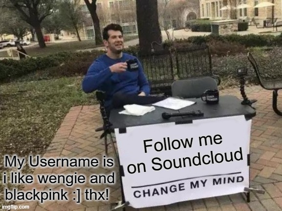 Follow me on Soundcloud thx? | Follow me on Soundcloud; My Username is i like wengie and blackpink :] thx! | image tagged in memes,change my mind | made w/ Imgflip meme maker