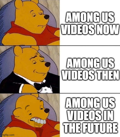 Amogus | AMONG US VIDEOS NOW; AMONG US VIDEOS THEN; AMONG US VIDEOS IN THE FUTURE | image tagged in best better blurst,amogus | made w/ Imgflip meme maker