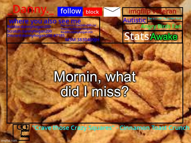 _Danny._ Cinnamon Toast Crunch announcement template | Awake; Mornin, what did I miss? | image tagged in _danny _ cinnamon toast crunch announcement template | made w/ Imgflip meme maker