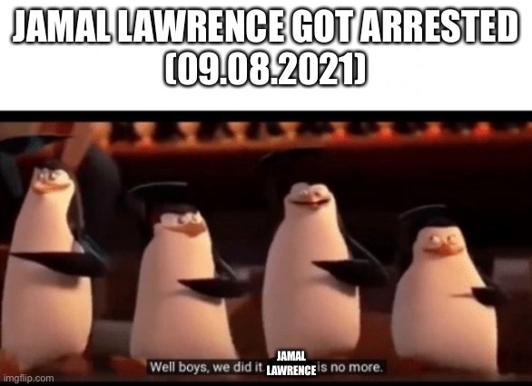 Well boys, we did it (blank) is no more | JAMAL LAWRENCE GOT ARRESTED
(09.08.2021); JAMAL LAWRENCE | image tagged in well boys we did it blank is no more | made w/ Imgflip meme maker