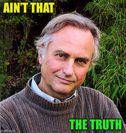 Saved Richard Dawkins | AIN’T THAT THE TRUTH | image tagged in saved richard dawkins | made w/ Imgflip meme maker