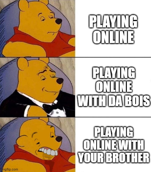 Best,Better, Blurst | PLAYING ONLINE; PLAYING ONLINE WITH DA BOIS; PLAYING ONLINE WITH YOUR BROTHER | image tagged in best better blurst | made w/ Imgflip meme maker