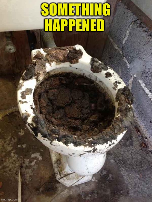 toilet | SOMETHING HAPPENED | image tagged in toilet | made w/ Imgflip meme maker