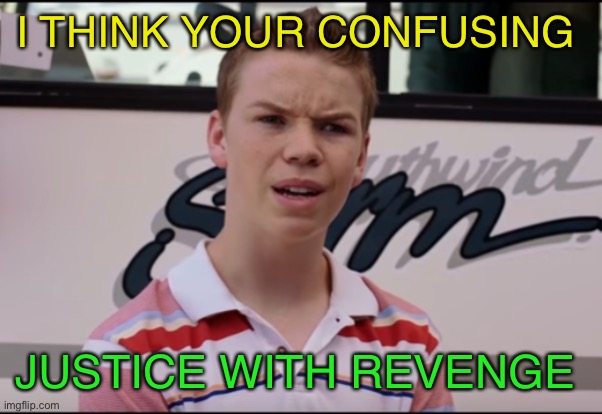 You Guys are Getting Paid | I THINK YOUR CONFUSING JUSTICE WITH REVENGE | image tagged in you guys are getting paid | made w/ Imgflip meme maker