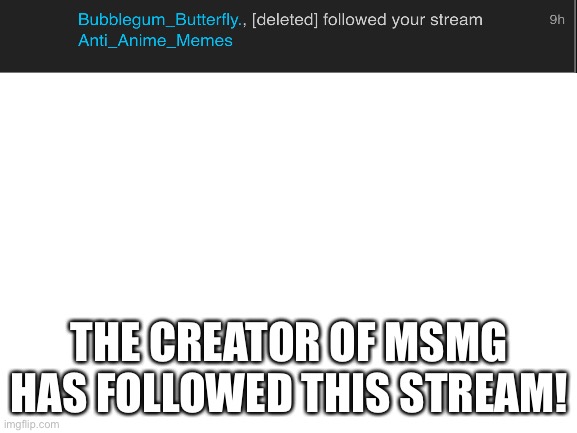 Blank White Template | THE CREATOR OF MSMG HAS FOLLOWED THIS STREAM! | image tagged in blank white template | made w/ Imgflip meme maker