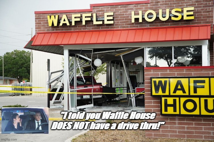 Waffle House | "I told you Waffle House DOES NOT have a drive thru!" | image tagged in waffle house,wife,dog driving,funny | made w/ Imgflip meme maker
