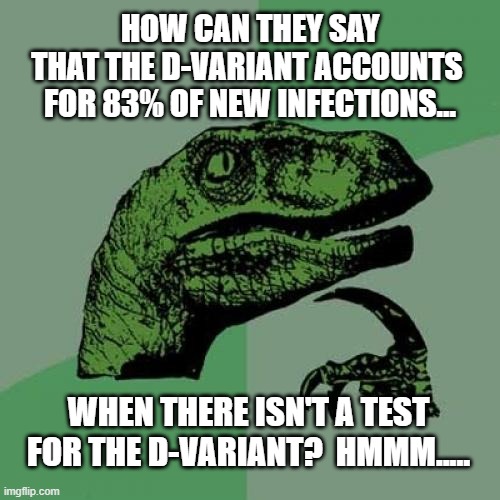 That Sneaky D-Variant! | HOW CAN THEY SAY
THAT THE D-VARIANT ACCOUNTS 
FOR 83% OF NEW INFECTIONS... WHEN THERE ISN'T A TEST FOR THE D-VARIANT?  HMMM..... | image tagged in memes,philosoraptor,covid-19,d variant,vaccine,covid | made w/ Imgflip meme maker